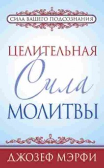 Книга Целительная сила молитвы (Мэрфи Дж.), б-8602, Баград.рф